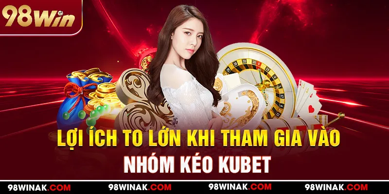 Lợi ích to lớn khi tham gia vào nhóm kéo KUBET